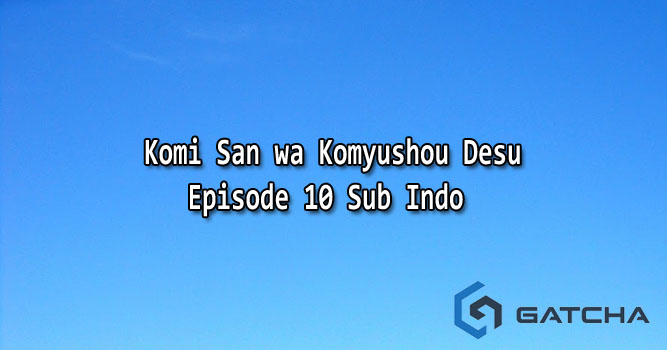Komi San wa Komyushou Desu Episode 10 Sub Indo