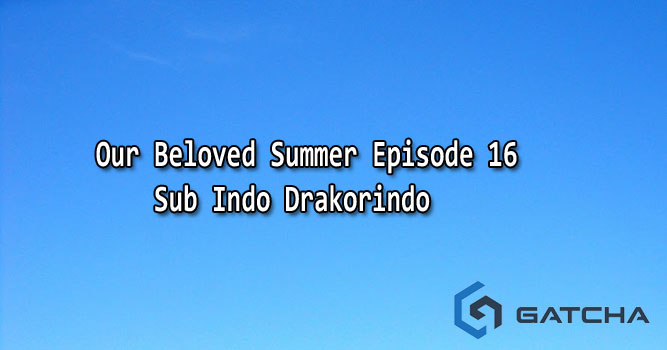 Our Beloved Summer Episode 16 Sub Indo Drakorindo