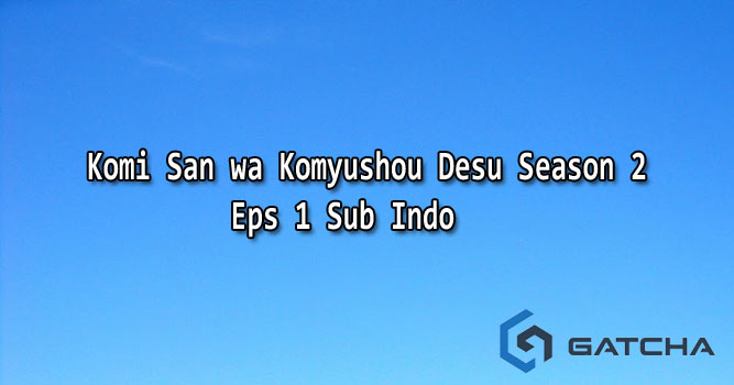 Komi San wa Komyushou Desu Season 2 Eps 1 Sub Indo - Gatcha.org