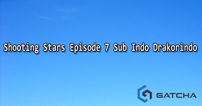 Shooting Stars Episode 7 Sub Indo Drakorindo