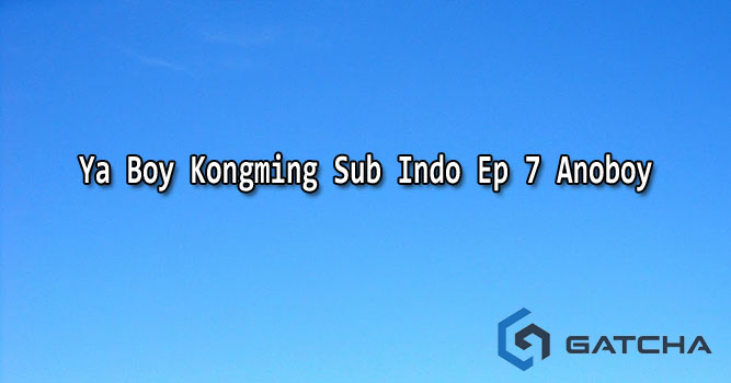 Ya Boy Kongming Sub Indo Ep 7 Anoboy